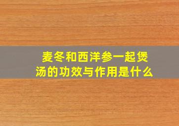 麦冬和西洋参一起煲汤的功效与作用是什么