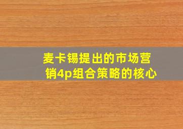 麦卡锡提出的市场营销4p组合策略的核心