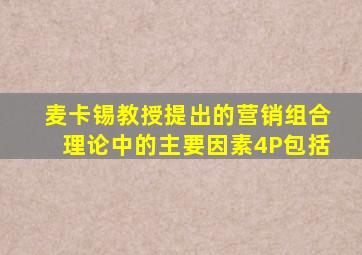 麦卡锡教授提出的营销组合理论中的主要因素4P包括