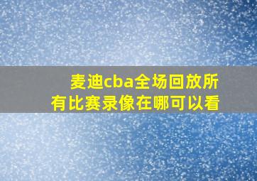 麦迪cba全场回放所有比赛录像在哪可以看