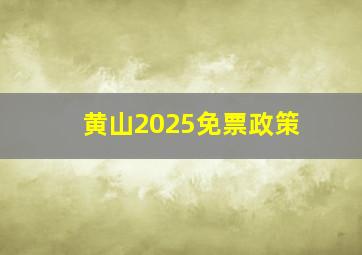 黄山2025免票政策