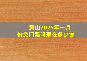 黄山2025年一月份免门票吗现在多少钱