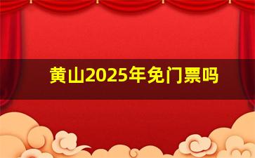 黄山2025年免门票吗