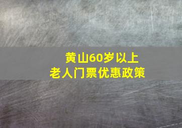 黄山60岁以上老人门票优惠政策