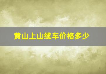 黄山上山缆车价格多少