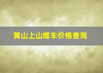 黄山上山缆车价格查询