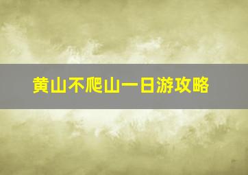 黄山不爬山一日游攻略