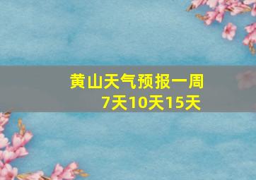 黄山天气预报一周7天10天15天