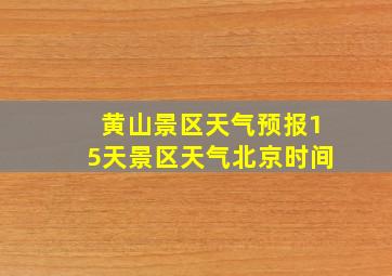 黄山景区天气预报15天景区天气北京时间