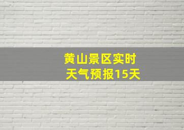 黄山景区实时天气预报15天