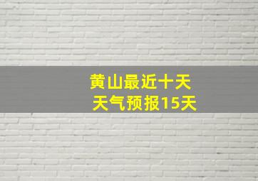 黄山最近十天天气预报15天