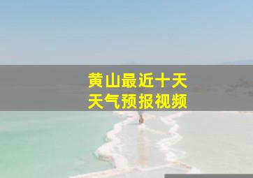 黄山最近十天天气预报视频