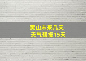 黄山未来几天天气预报15天