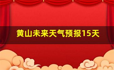 黄山未来天气预报15天