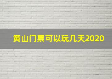 黄山门票可以玩几天2020