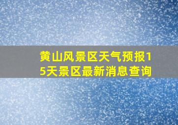 黄山风景区天气预报15天景区最新消息查询