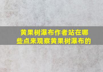 黄果树瀑布作者站在哪些点来观察黄果树瀑布的