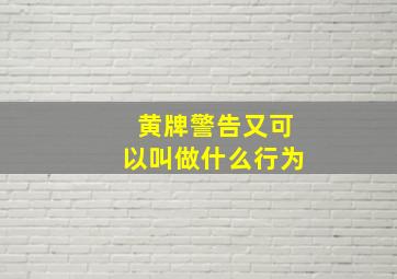 黄牌警告又可以叫做什么行为