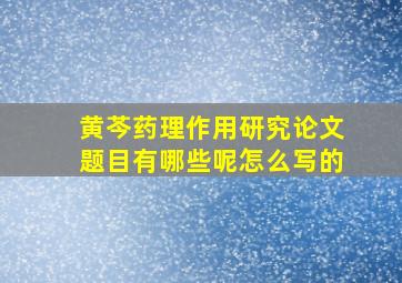 黄芩药理作用研究论文题目有哪些呢怎么写的