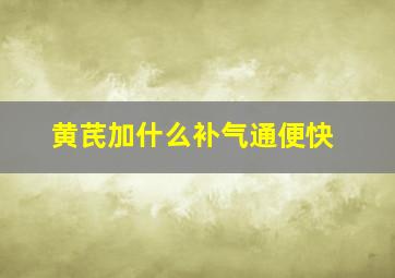 黄芪加什么补气通便快