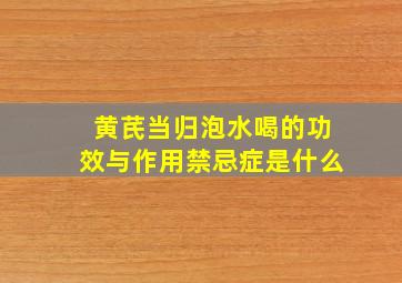 黄芪当归泡水喝的功效与作用禁忌症是什么