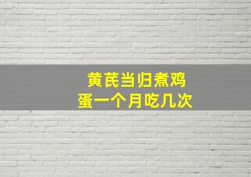 黄芪当归煮鸡蛋一个月吃几次