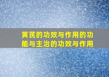 黄芪的功效与作用的功能与主治的功效与作用