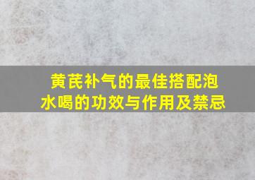 黄芪补气的最佳搭配泡水喝的功效与作用及禁忌