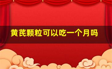 黄芪颗粒可以吃一个月吗