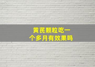 黄芪颗粒吃一个多月有效果吗