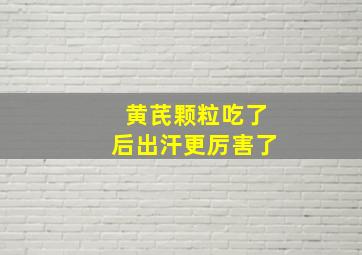 黄芪颗粒吃了后出汗更厉害了