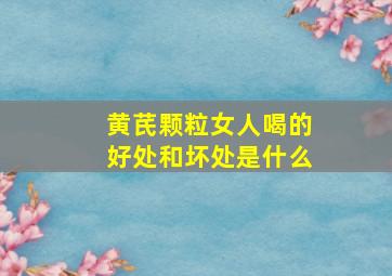 黄芪颗粒女人喝的好处和坏处是什么