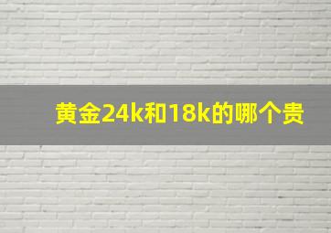 黄金24k和18k的哪个贵