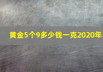 黄金5个9多少钱一克2020年