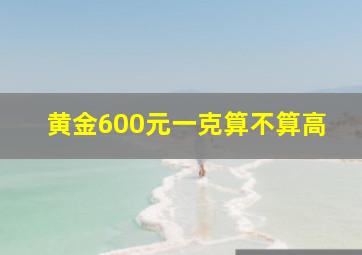 黄金600元一克算不算高