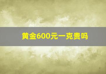 黄金600元一克贵吗