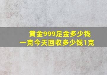 黄金999足金多少钱一克今天回收多少钱1克