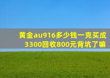 黄金au916多少钱一克买成3300回收800元背坑了嘛