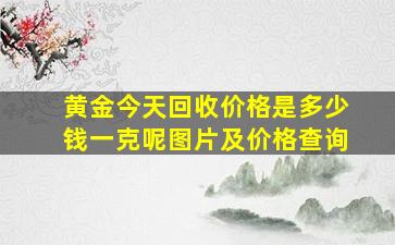 黄金今天回收价格是多少钱一克呢图片及价格查询