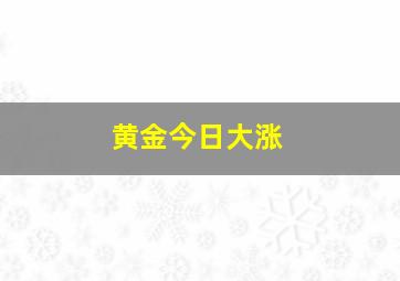 黄金今日大涨