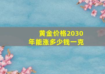 黄金价格2030年能涨多少钱一克