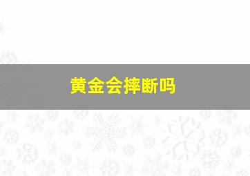 黄金会摔断吗