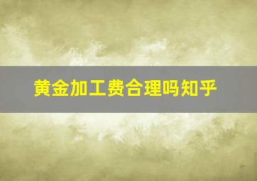 黄金加工费合理吗知乎