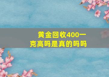 黄金回收400一克高吗是真的吗吗