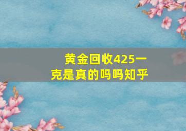 黄金回收425一克是真的吗吗知乎