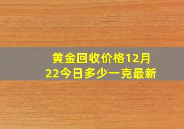 黄金回收价格12月22今日多少一克最新