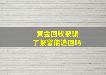 黄金回收被骗了报警能追回吗