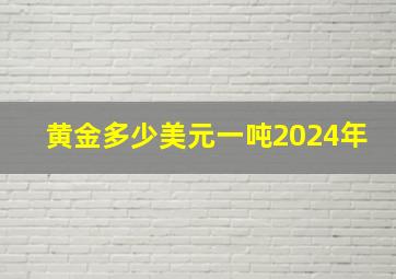 黄金多少美元一吨2024年