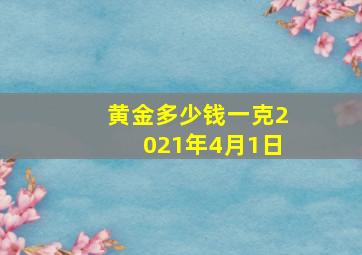 黄金多少钱一克2021年4月1日