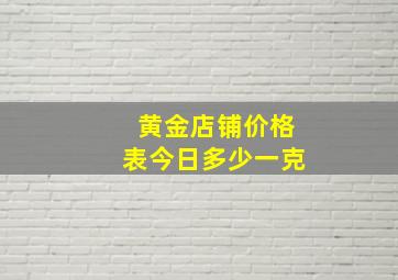 黄金店铺价格表今日多少一克